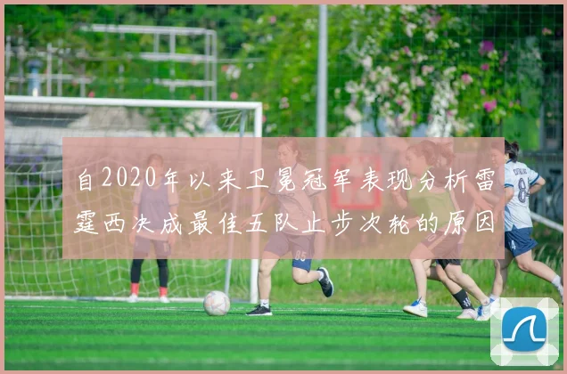 自2020年以来卫冕冠军表现分析雷霆西决成最佳五队止步次轮的原因探讨