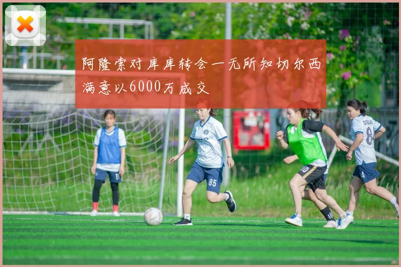 阿隆索对库库转会一无所知切尔西满意以6000万成交