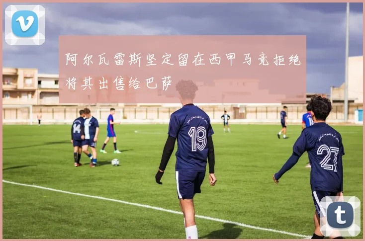 阿尔瓦雷斯坚定留在西甲马竞拒绝将其出售给巴萨