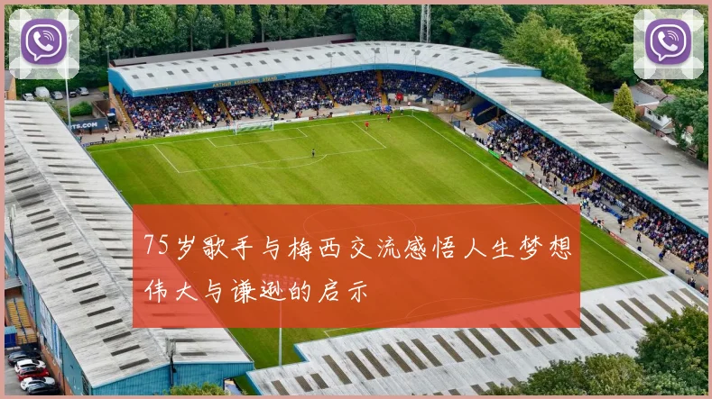 75岁歌手与梅西交流感悟人生梦想伟大与谦逊的启示