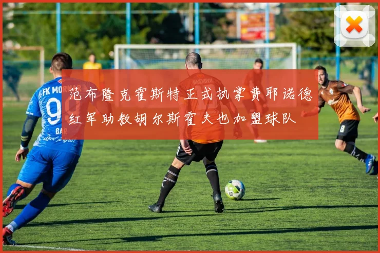 范布隆克霍斯特正式执掌费耶诺德红军助教胡尔斯霍夫也加盟球队