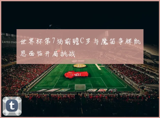 世界杯第7场前瞻C罗与魔笛争辉凯恩面临开局挑战