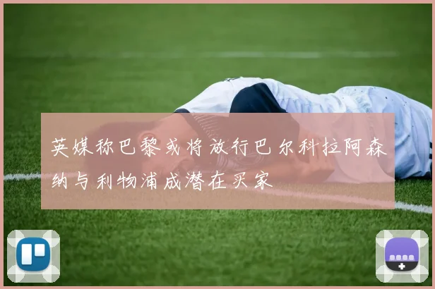 英媒称巴黎或将放行巴尔科拉阿森纳与利物浦成潜在买家