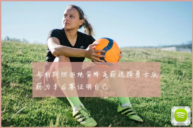 考利斯坦拒绝黄蜂高薪选择勇士底薪为季后赛证明自己