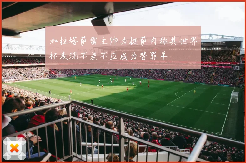 加拉塔萨雷主帅力挺萨内称其世界杯表现不差不应成为替罪羊
