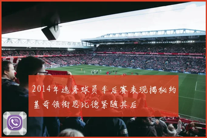 2014年选秀球员季后赛表现揭秘约基奇领衔恩比德紧随其后